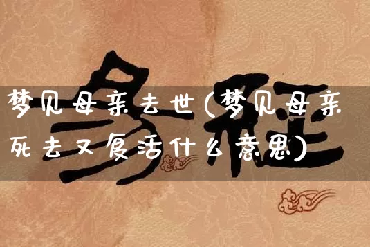 梦见母亲去世(梦见母亲死去又复活什么意思)_生肖星座_第1张_易东行 梦见母亲去世(梦见母亲死去又复活什么意思)_https://www.nbtfsb.com_生肖星座_第1张