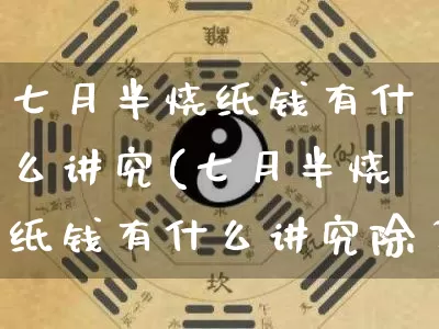 七月半烧纸钱有什么讲究(七月半烧纸钱有什么讲究除了烧纸还有其他替代方式吗)_五行风水_第1张_易东行 七月半烧纸钱有什么讲究(七月半烧纸钱有什么讲究除了烧纸还有其他替代方式吗)_https://www.nbtfsb.com_五行风水_第1张