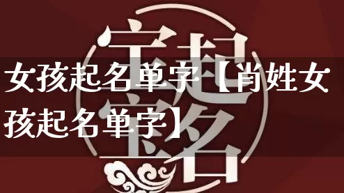 女孩起名单字【肖姓女孩起名单字】_https://www.nbtfsb.com_生肖星座_第1张