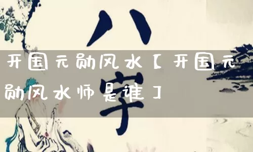 开国元勋风水【开国元勋风水师是谁】_https://www.nbtfsb.com_生肖星座_第1张