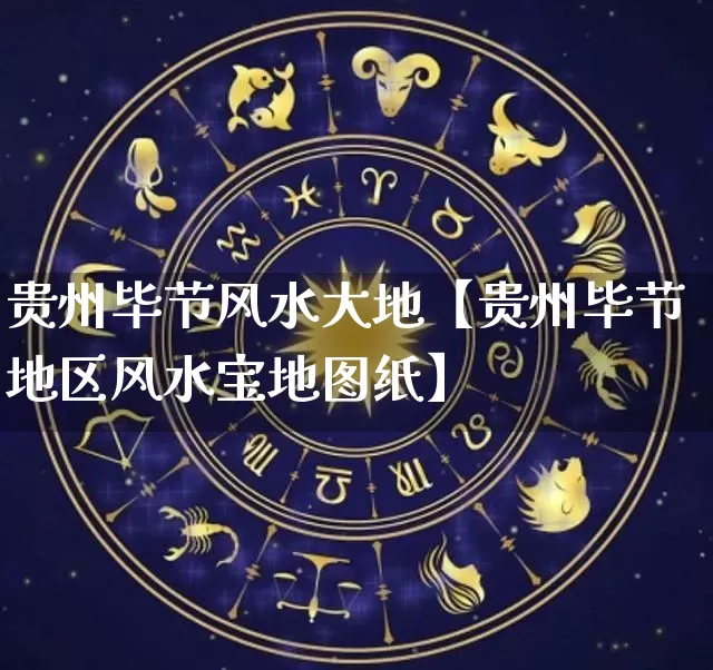 贵州毕节风水大地【贵州毕节地区风水宝地图纸】_https://www.nbtfsb.com_八字算命_第1张