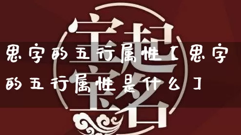 思字的五行属性【思字的五行属性是什么】_https://www.nbtfsb.com_八字算命_第1张