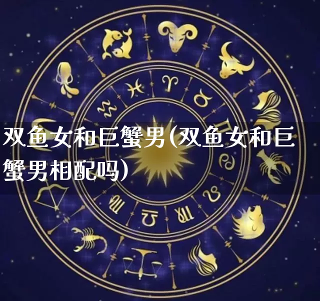 双鱼女和巨蟹男(双鱼女和巨蟹男相配吗)_五行风水_第1张_易东行 双鱼女和巨蟹男(双鱼女和巨蟹男相配吗)_https://www.nbtfsb.com_五行风水_第1张