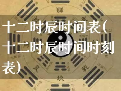 十二时辰时间表(十二时辰时间时刻表)_https://www.nbtfsb.com_周公解梦_第1张