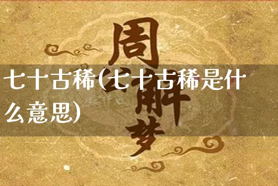 七十古稀(七十古稀是什么意思)_https://www.nbtfsb.com_国学动态_第1张