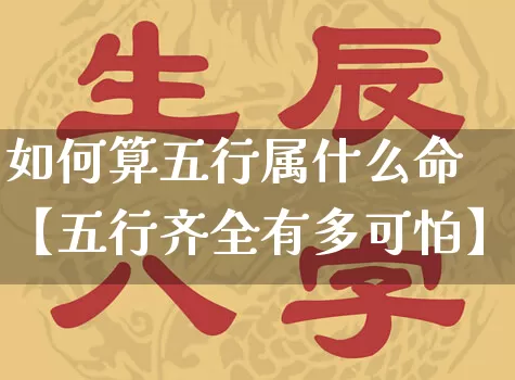 如何算五行属什么命【五行齐全有多可怕】_https://www.nbtfsb.com_八字算命_第1张
