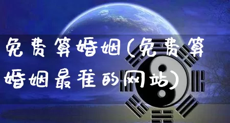 免费算婚姻(免费算婚姻最准的网站)_https://www.nbtfsb.com_生肖星座_第1张