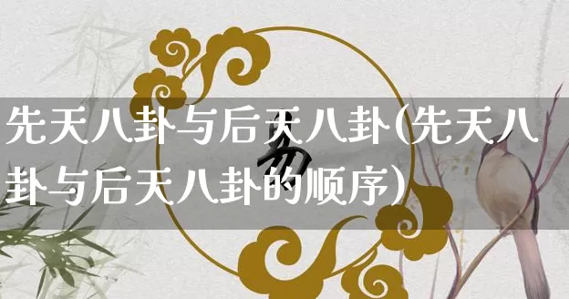 先天八卦与后天八卦(先天八卦与后天八卦的顺序)_https://www.nbtfsb.com_五行风水_第1张