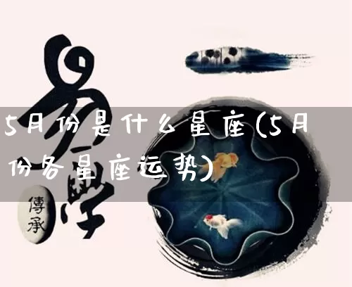 5月份是什么星座(5月份各星座运势)_https://www.nbtfsb.com_周公解梦_第1张