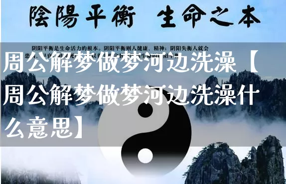 周公解梦做梦河边洗澡【周公解梦做梦河边洗澡什么意思】_https://www.nbtfsb.com_周公解梦_第1张