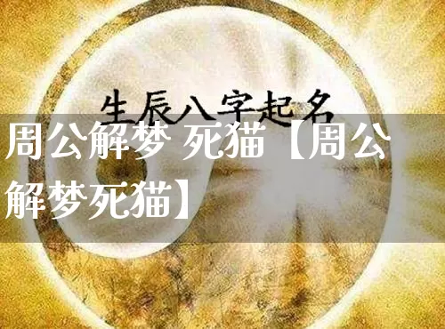 周公解梦 死猫【周公解梦死猫】_https://www.nbtfsb.com_八字算命_第1张