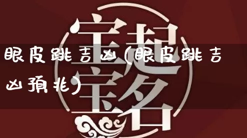 眼皮跳吉凶(眼皮跳吉凶预兆)_https://www.nbtfsb.com_道源国学_第1张