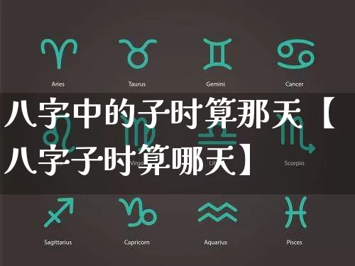八字中的子时算那天【八字子时算哪天】_https://www.nbtfsb.com_八字算命_第1张