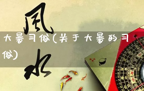 大暑习俗(关于大暑的习俗)_https://www.nbtfsb.com_周公解梦_第1张