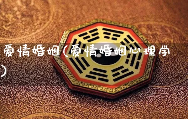 爱情婚姻(爱情婚姻心理学)_https://www.nbtfsb.com_道源国学_第1张