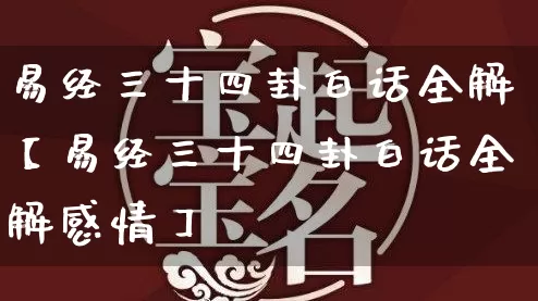 易经三十四卦白话全解【易经三十四卦白话全解感情】_https://www.nbtfsb.com_五行风水_第1张