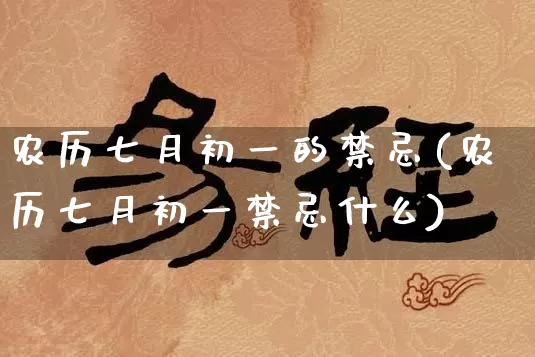 农历七月初一的禁忌(农历七月初一禁忌什么)_https://www.nbtfsb.com_国学动态_第1张