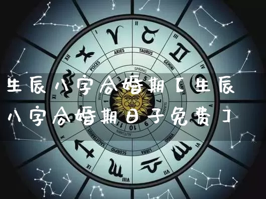 生辰八字合婚期【生辰八字合婚期日子免费】_https://www.nbtfsb.com_八字算命_第1张