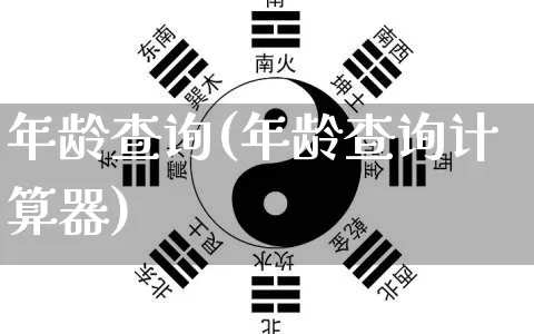 年龄查询(年龄查询计算器)_https://www.nbtfsb.com_周公解梦_第1张