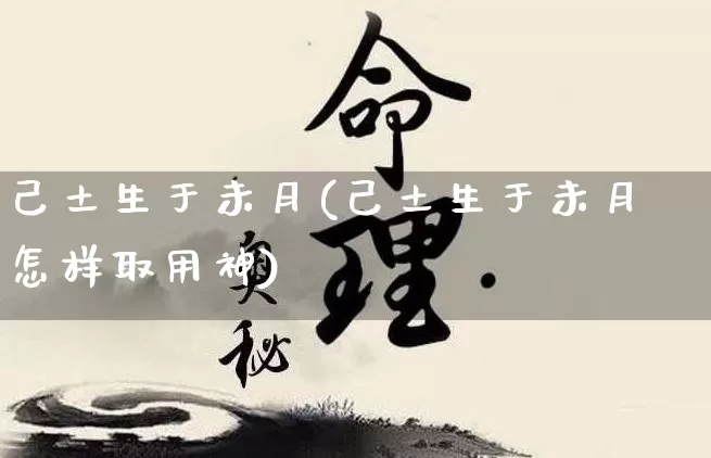 己土生于未月(己土生于未月怎样取用神)_https://www.nbtfsb.com_国学动态_第1张