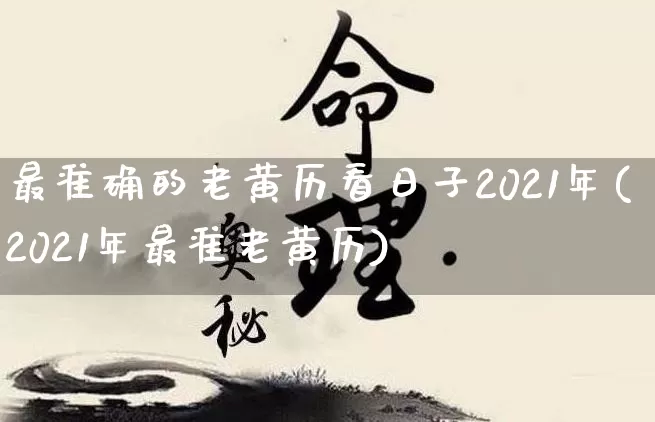 最准确的老黄历看日子2021年(2021年最准老黄历)_https://www.nbtfsb.com_道源国学_第1张