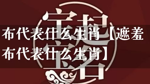 布代表什么生肖【遮羞布代表什么生肖】_https://www.nbtfsb.com_道源国学_第1张