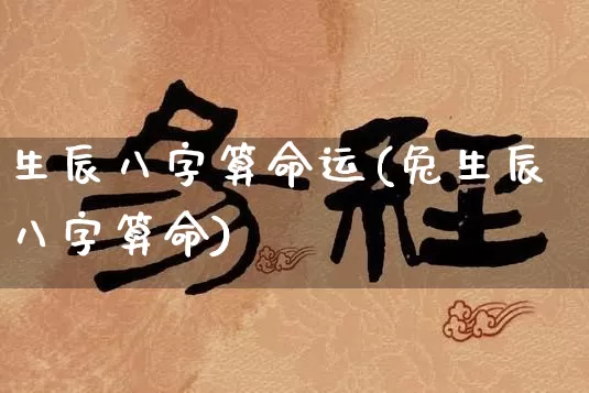 生辰八字算命运(兔生辰八字算命)_https://www.nbtfsb.com_生肖星座_第1张