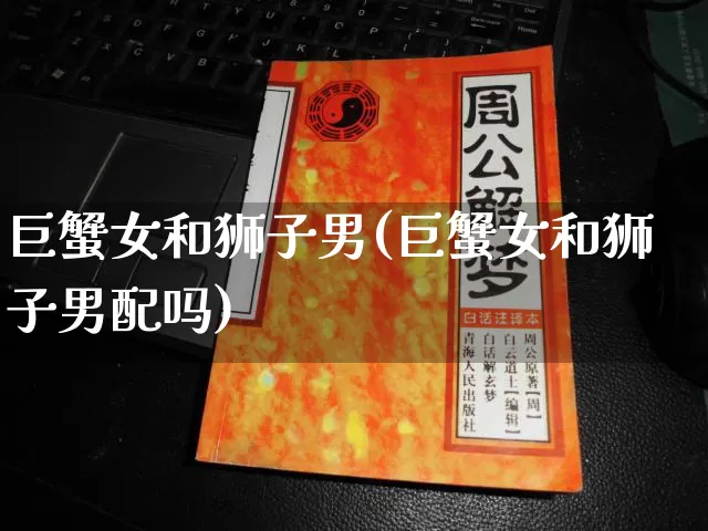 巨蟹女和狮子男(巨蟹女和狮子男配吗)_https://www.nbtfsb.com_道源国学_第1张