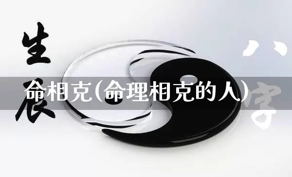 命相克(命理相克的人)_https://www.nbtfsb.com_生肖星座_第1张