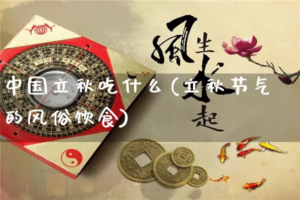 中国立秋吃什么(立秋节气的风俗饮食)_https://www.nbtfsb.com_道源国学_第1张