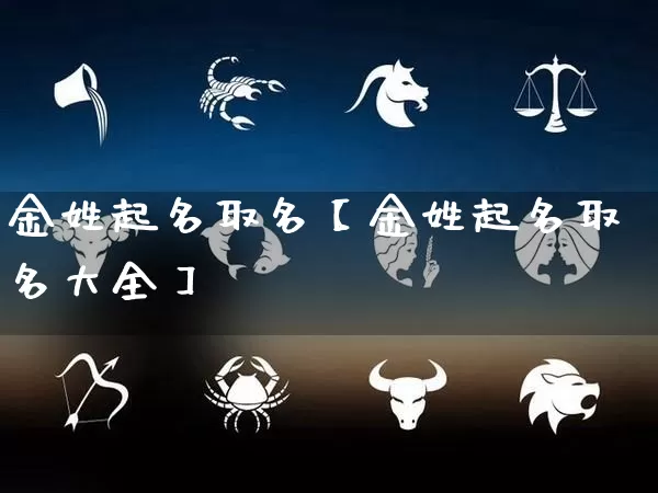 金姓起名取名【金姓起名取名大全】_https://www.nbtfsb.com_生肖星座_第1张