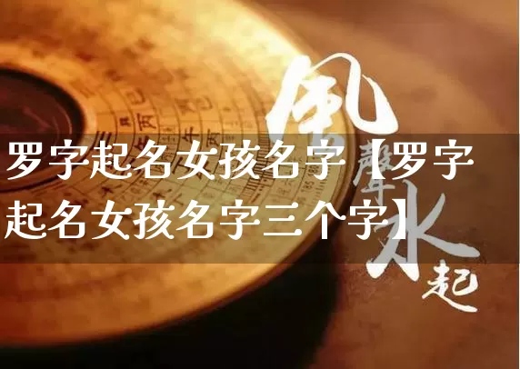 罗字起名女孩名字【罗字起名女孩名字三个字】_https://www.nbtfsb.com_八字算命_第1张