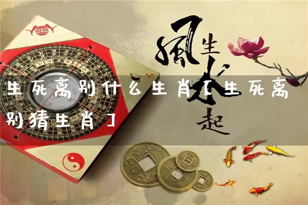 生死离别什么生肖【生死离别猜生肖】_https://www.nbtfsb.com_五行风水_第1张