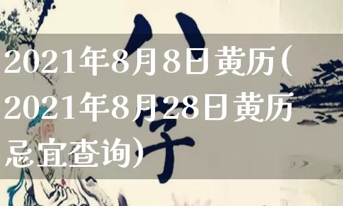 2021年8月8日黄历(2021年8月28日黄历忌宜查询)_https://www.nbtfsb.com_国学动态_第1张
