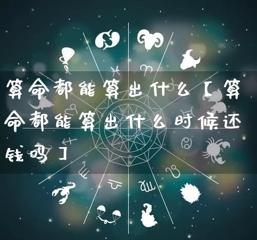 算命都能算出什么【算命都能算出什么时候还钱吗】_https://www.nbtfsb.com_生肖星座_第1张