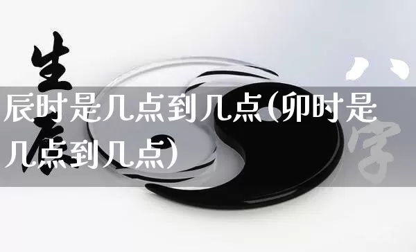 辰时是几点到几点(卯时是几点到几点)_https://www.nbtfsb.com_周公解梦_第1张