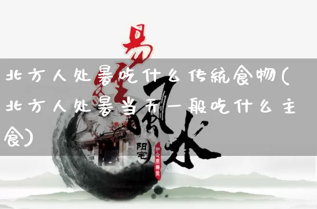 北方人处暑吃什么传统食物(北方人处暑当天一般吃什么主食)_https://www.nbtfsb.com_道源国学_第1张