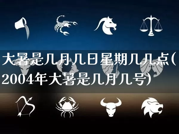 大暑是几月几日星期几几点(2004年大暑是几月几号)_https://www.nbtfsb.com_易经起名_第1张
