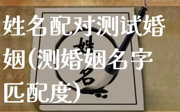 姓名配对测试婚姻(测婚姻名字匹配度)_https://www.nbtfsb.com_易经起名_第1张