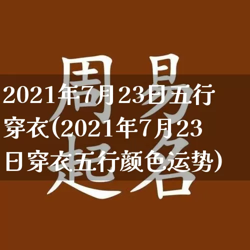 2021年7月23日五行穿衣(2021年7月23日穿衣五行颜色运势)_生肖星座_第1张_易东行 2021年7月23日五行穿衣(2021年7月23日穿衣五行颜色运势)_https://www.nbtfsb.com_生肖星座_第1张