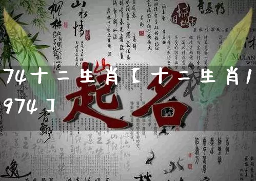 74十二生肖【十二生肖1974】_https://www.nbtfsb.com_易经起名_第1张