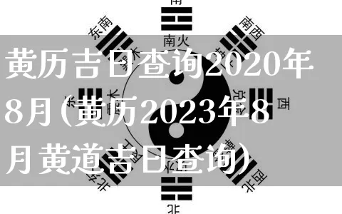 黄历吉日查询2020年8月(黄历2023年8月黄道吉日查询)_https://www.nbtfsb.com_国学动态_第1张