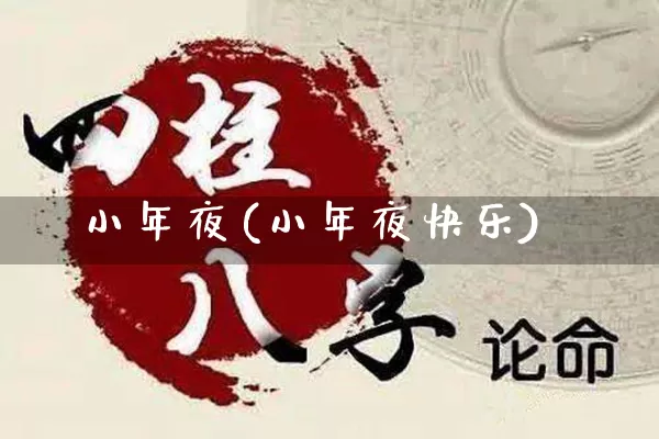 小年夜(小年夜快乐)_https://www.nbtfsb.com_生肖星座_第1张
