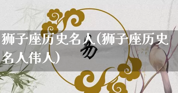 狮子座历史名人(狮子座历史名人伟人)_周公解梦_第1张_易东行 狮子座历史名人(狮子座历史名人伟人)_https://www.nbtfsb.com_周公解梦_第1张