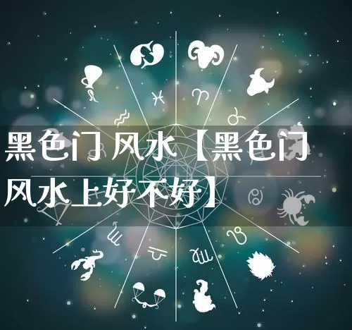 黑色门 风水【黑色门风水上好不好】_https://www.nbtfsb.com_五行风水_第1张