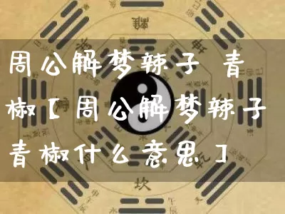 周公解梦辣子 青椒【周公解梦辣子青椒什么意思】_https://www.nbtfsb.com_周公解梦_第1张