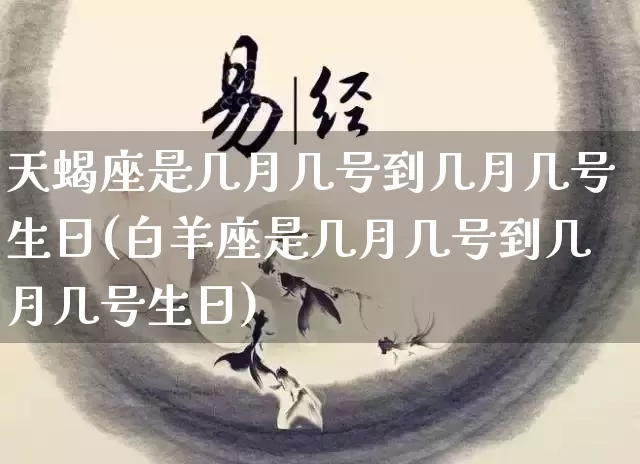 天蝎座是几月几号到几月几号生日(白羊座是几月几号到几月几号生日)_https://www.nbtfsb.com_易经起名_第1张