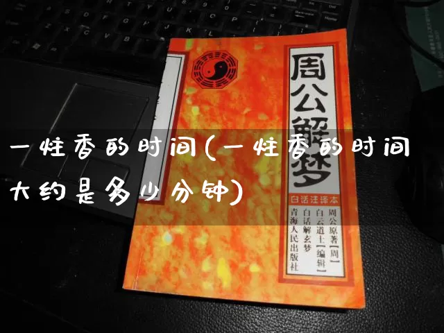 一炷香的时间(一炷香的时间大约是多少分钟)_https://www.nbtfsb.com_道源国学_第1张
