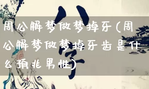 周公解梦做梦掉牙(周公解梦做梦掉牙齿是什么预兆男性)_https://www.nbtfsb.com_周公解梦_第1张