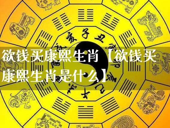 欲钱买康熙生肖【欲钱买康熙生肖是什么】_生肖星座_第1张_易东行 欲钱买康熙生肖【欲钱买康熙生肖是什么】_https://www.nbtfsb.com_生肖星座_第1张
